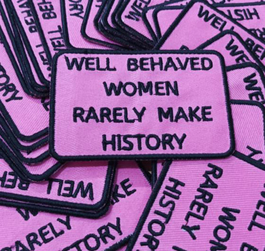 Well Behaved Women Rarely Make History